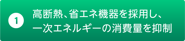高断熱、省エネ機器を採用し、一次エネルギーの消費量を抑制
