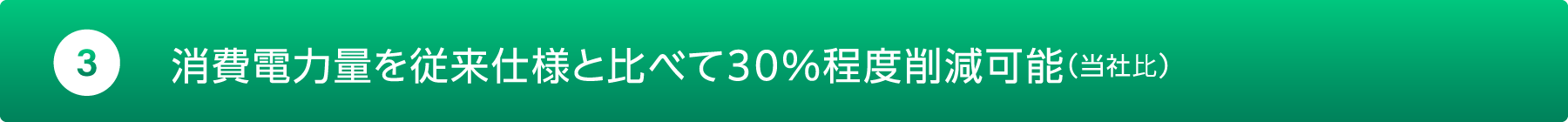 消費電力量を従来仕様と比べて30%程度削減可能(当社比)