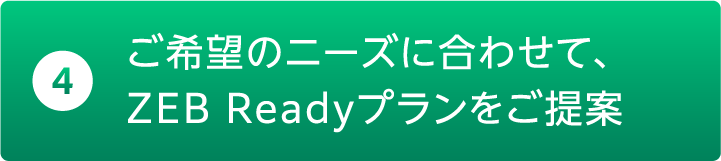 ご希望のニーズに合わせて、ZEBReadyプランをご提案