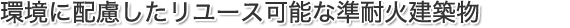 環境に配慮したリユース可能な準耐火建築物