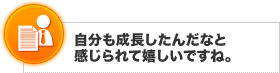自分も成長したんだなと感じられて嬉しいですね。