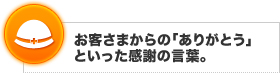 お客様からの「ありがとう」といった感謝の言葉。