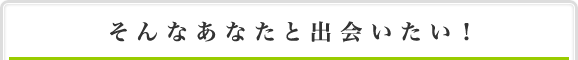 そんなあなたと出会いたい！