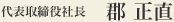 代表取締役社長　郡 正直