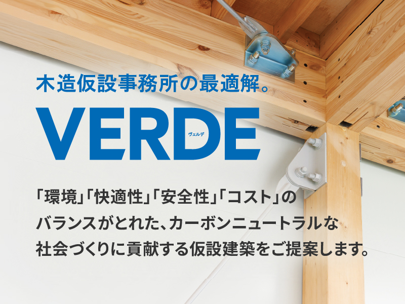 木造仮設事務所の最適解。VERDE（ヴェルデ）「環境」「快適性」「安全性」「コスト」のバランスがとれた、カーボンニュートラルな社会づくりに貢献する仮設建築をご提案します。