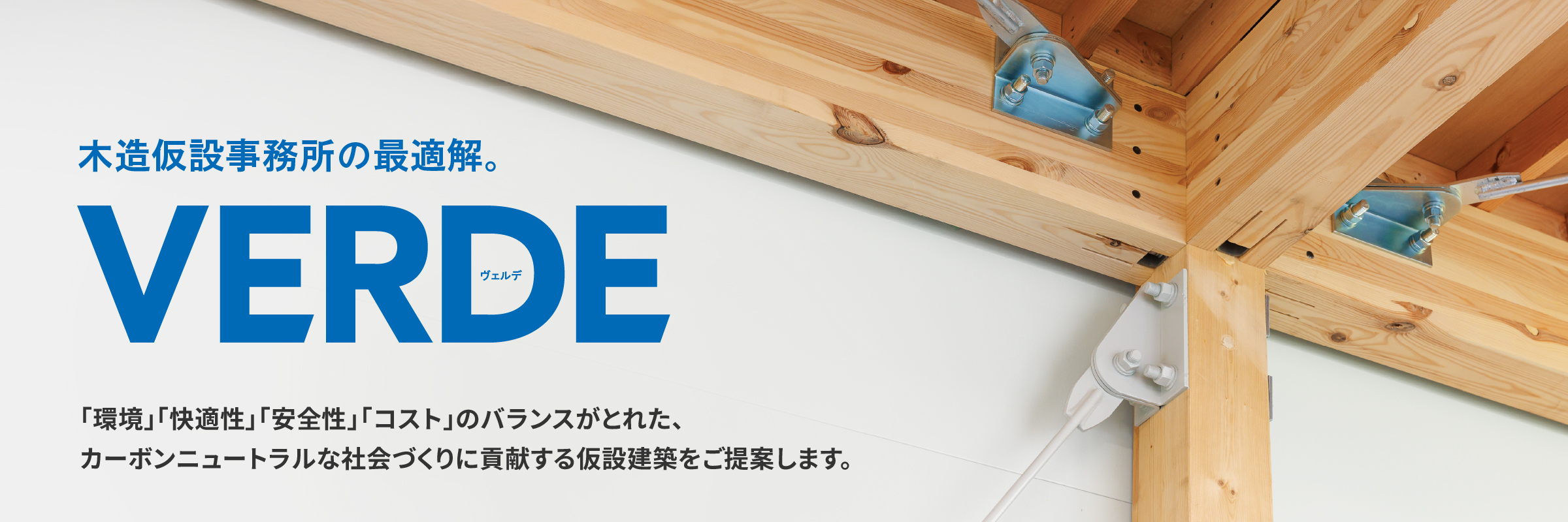木造仮設事務所の最適解。VERDE（ヴェルデ）「環境」「快適性」「安全性」「コスト」のバランスがとれた、カーボンニュートラルな社会づくりに貢献する仮設建築をご提案します。